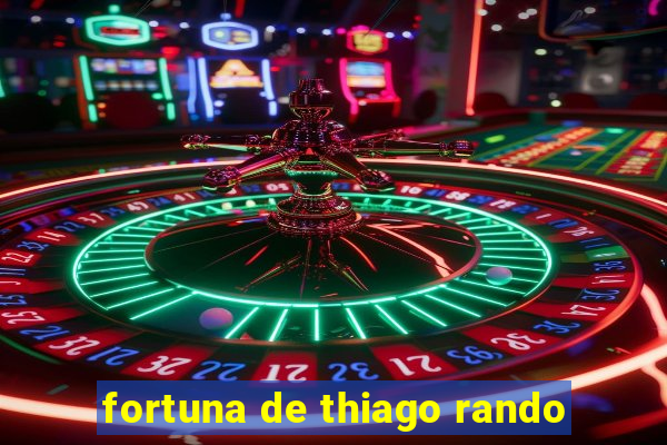 fortuna de thiago rando